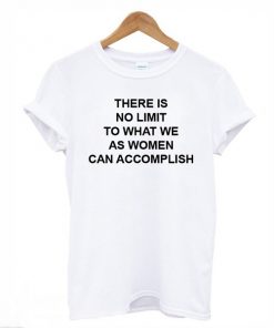 There is no limit to what we as women can accomplish t-shirt