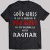 Good Girls Go To Heaven Bad Girls Go To Valhalla With Ragnar T-shirt