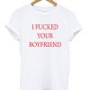I Fucked Your Boyfriend T-shirt