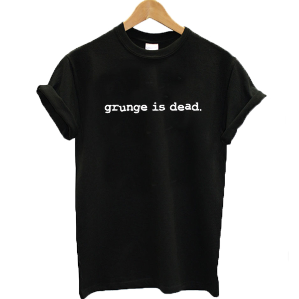 Grunge Is Dead T Shirt