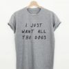 I Just Want All The Dogs T-shirt
