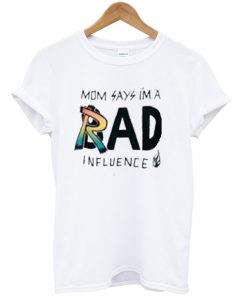 Mom Says I'm a Rad Influence T-shirt