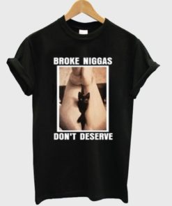 Broke Niggas Don’t Deserve T-shirt
