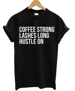 Coffee Strong Lashes Long Hustle On Tshirt