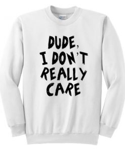 Dude I Don't Really Care Sweatshirt