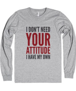 I don't need your attitude I have my own sweatshirt