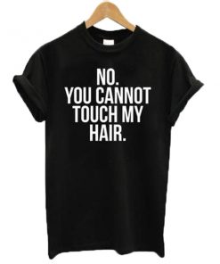 No You Cannot Touch My Hair T-shirt