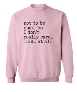 Not To Be Rude But I Don't Really Care At All Sweatshirt