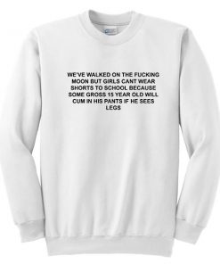 We've Walked On The Fucking Moon But Girls Can't Wear Shorts To School Sweatshirt