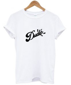 Dude T-shirt
