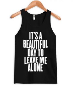 It's a Beautiful Day To Leave Me Alone Tanktop