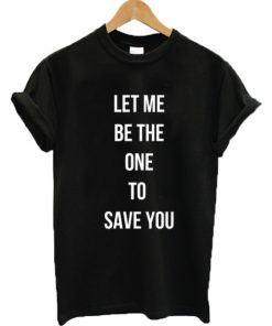 Let Me Be The One To Save You T-shirt