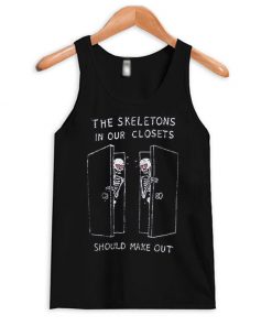 The Skeletons In Our Closets Should Make Out Tank Top