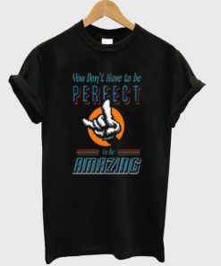 You Don't have To Be Perfect To be Amazing T-shirt