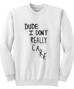 Dude I Don't Really Care Quote Sweatshirt
