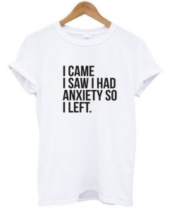 I Came I Saw I Had Anxiety So I Left T-Shirt