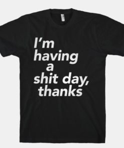 I'm Having a Shit Day T-shirt