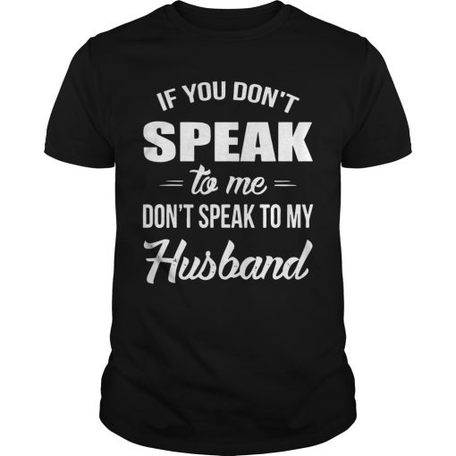 if-you-don-t-speak-to-me-don-t-speak-to-my-husband-t-shirt