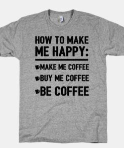 Make Me Coffee Buy Me Coffee Be Coffee T-shirt