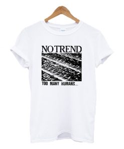 No Trend Too Many Humans T-shirt