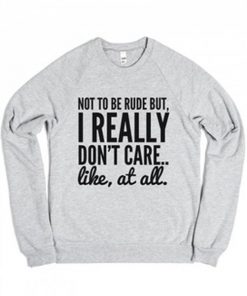 Not To Be Rude But I Really Don't Care Like at All Sweatshirt