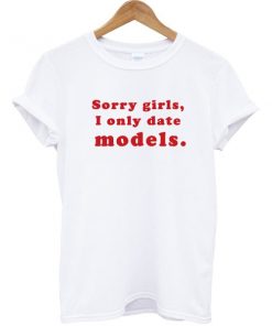 Sorry Girls I Only Date Models T-shirt