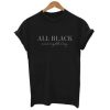 All Black Everything T-shirt