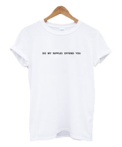 Do My Nipples Offend You Text T-shirt