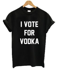 I Vote For Vodka T Shirt