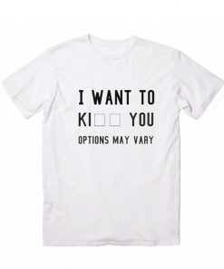 I WANT TO KI YOU Options May Vary T-shirt