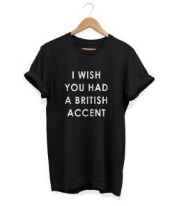 I Wish You Had A British Accent T Shirt