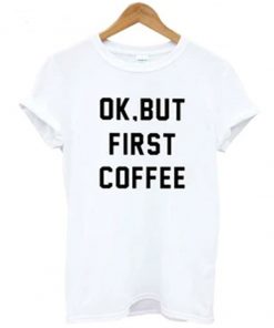 Ok But First Coffee T-Shirt