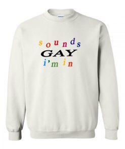 Sounds Gay I’m In Sweatshirt