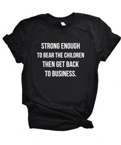 Strong Enough To Bear The Children Then Get Back To Business T Shirt