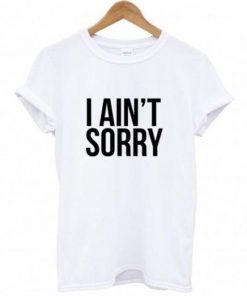 I Ain't Sorry T-Shirt