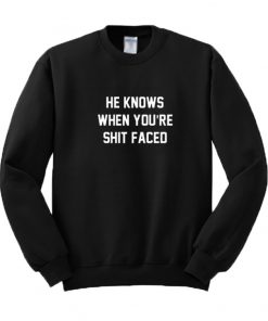 He Knows When You're Shit Faced Sweatshirt