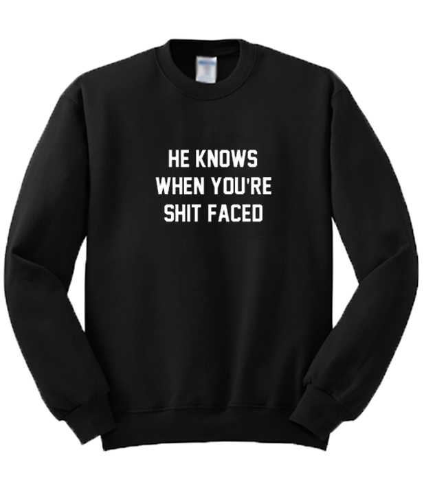 He Knows When You're Shit Faced Sweatshirt