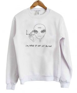 I’m Tired Of Your Shit Human Alien Sweatshirt