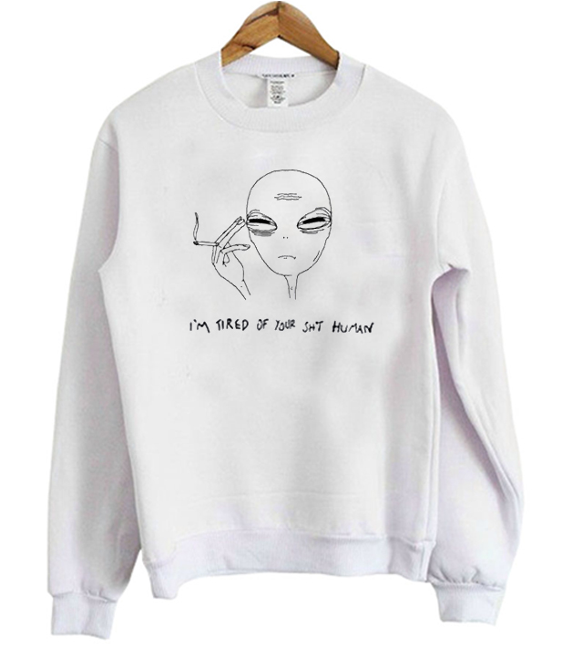 I’m Tired Of Your Shit Human Alien Sweatshirt