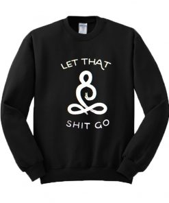 Let That Shit Go Sweatshirt