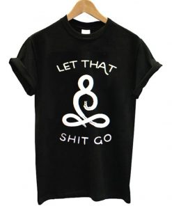 Let That Shit Go T-shirt