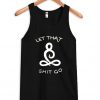Let That Shit Go Tank Top