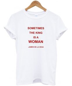 Sometimes The King is a Woman T-shirt