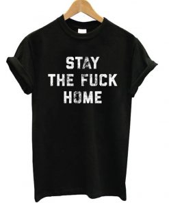 Stay The Fuck Home T-Shirt