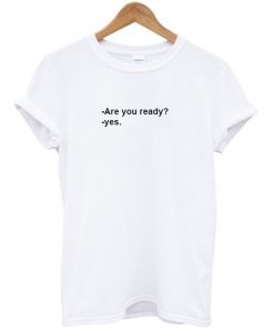 Are you ready t-shirt