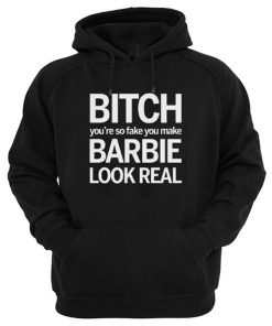 Bitch You're So Fake You Make Barbie Look Real Hoodie