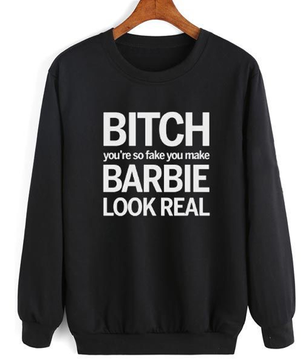Bitch You're So Fake You Make Barbie Look Real Sweatshirt
