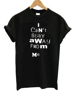 I Can’t Stay Away From Me T-shirt