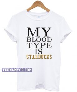 My Blood Type is Starbucks T-shirt