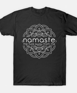 Namaste The Fuck Away From Me T-shirt